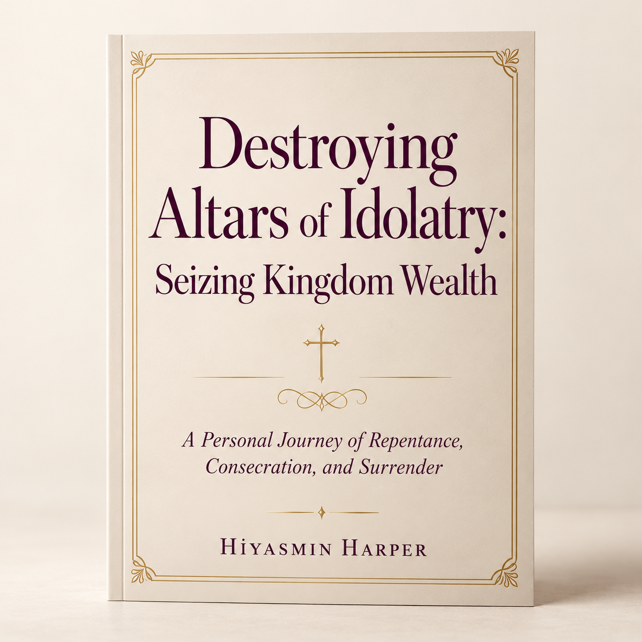 Destroying Altars of Idolatry: Seizing Kingdom Wealth by Hiyasmin Harper